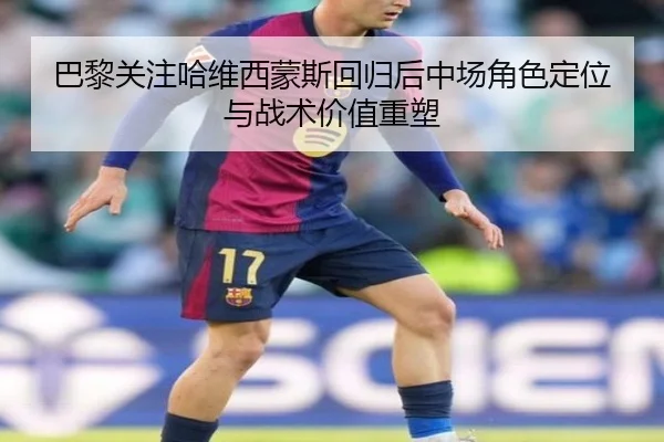 巴黎关注哈维西蒙斯回归后中场角色定位与战术价值重塑