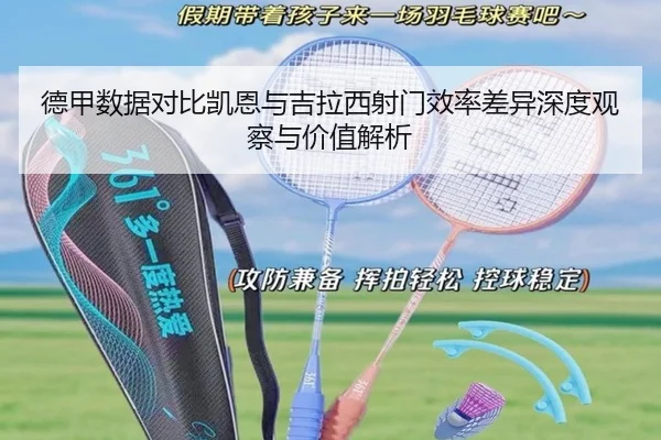 德甲数据对比凯恩与吉拉西射门效率差异深度观察与价值解析