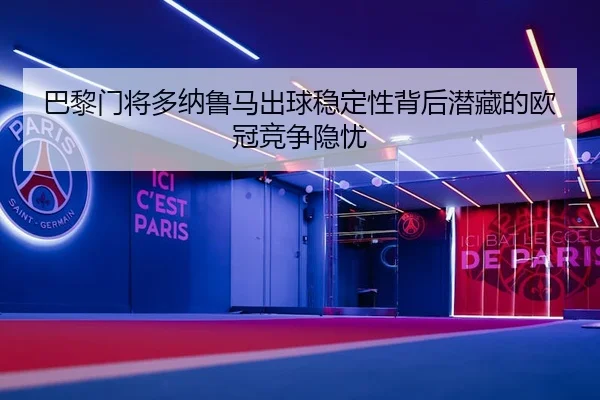 巴黎门将多纳鲁马出球稳定性背后潜藏的欧冠竞争隐忧
