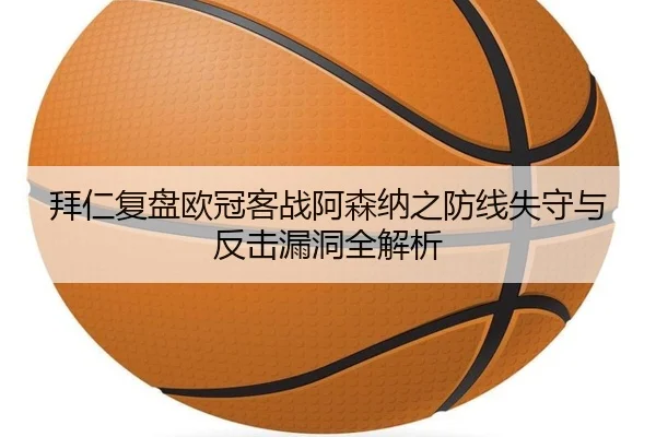 拜仁复盘欧冠客战阿森纳之防线失守与反击漏洞全解析