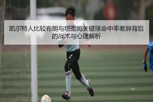 凯尔特人比较布朗与塔图姆关键球命中率差异背后的战术与心理解析